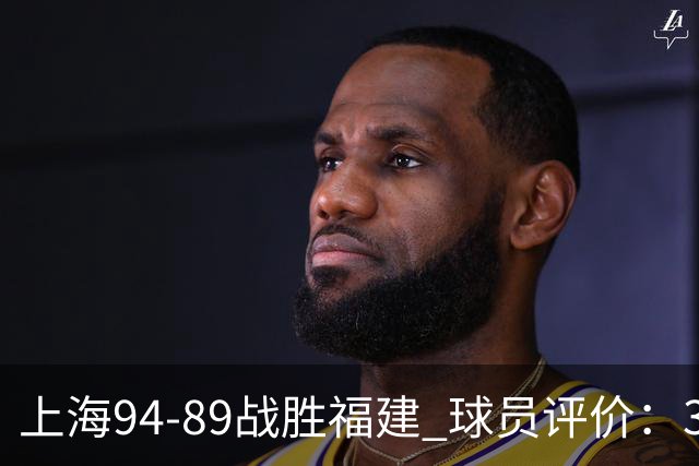 上海94-89战胜福建 球员评价：3人优秀，5人及格，3人低迷