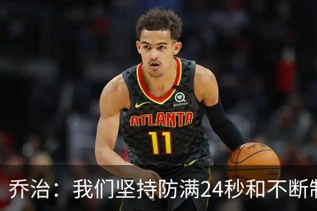 乔治：我们坚持防满24秒&不断制造混乱 这就是凯尔特人的特点