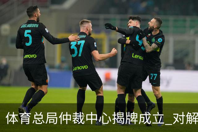 体育总局仲裁中心揭牌成立 对解决足球纠纷有益