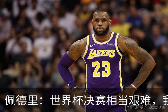 佩德里：世界杯决赛相当艰难，我们保持专注因为梅西随时可能进球