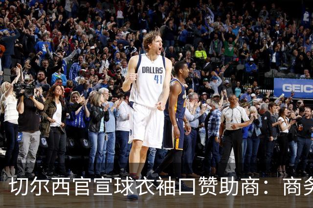 切尔西官宣球衣袖口赞助商：商务支付和外汇公司签署多年合作协议