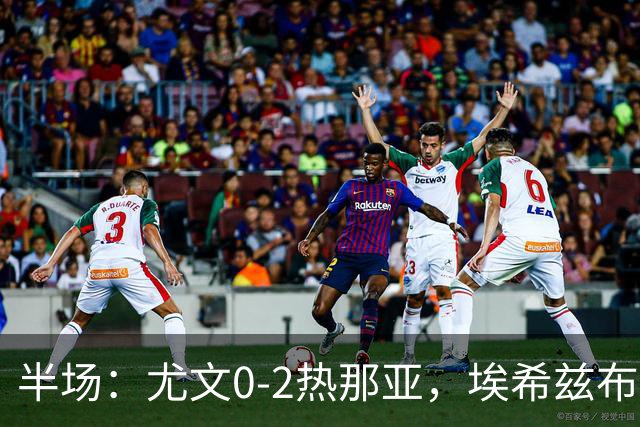 半场：尤文0-2热那亚，埃希兹布破门，巴尔丹齐传射