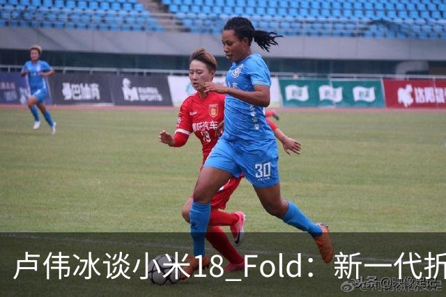 卢伟冰谈小米18 Fold：新一代折叠架构、超强折痕控制