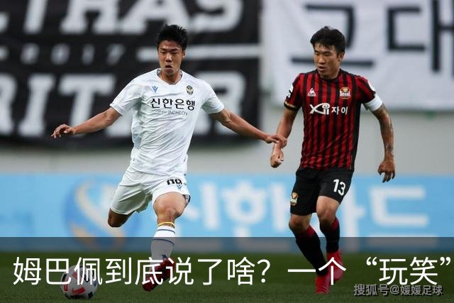 姆巴佩到底说了啥？一个“玩笑”引发的连锁反应，或遭商业反噬