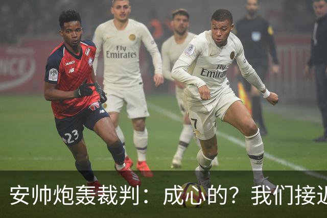 安帅炮轰裁判：成心的？我们接近停赛的球员都吃牌了