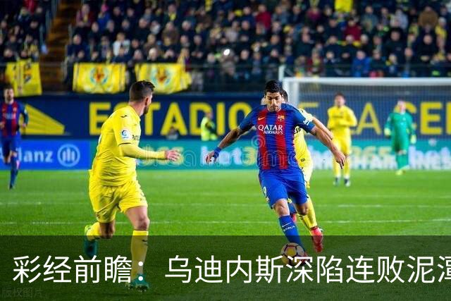 彩经前瞻：乌迪内斯深陷连败泥潭，帕尔马主场力争止颓