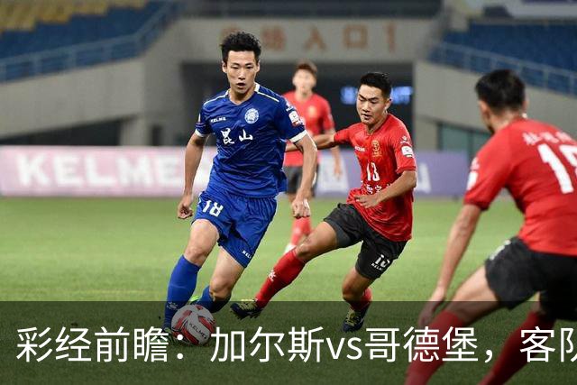 彩经前瞻：加尔斯vs哥德堡，客队五轮不败有望反客为主