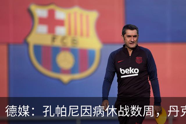 德媒：孔帕尼因病休战数周，丹克斯出任拜仁临时主帅