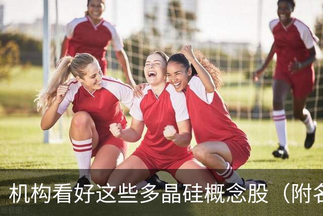 机构看好这些多晶硅概念股（附名单）