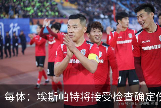 每体：埃斯帕特将接受检查确定伤情，赛前他打了封闭才能出场