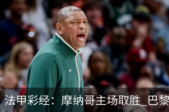 法甲彩经：摩纳哥主场取胜 巴黎分心欧冠