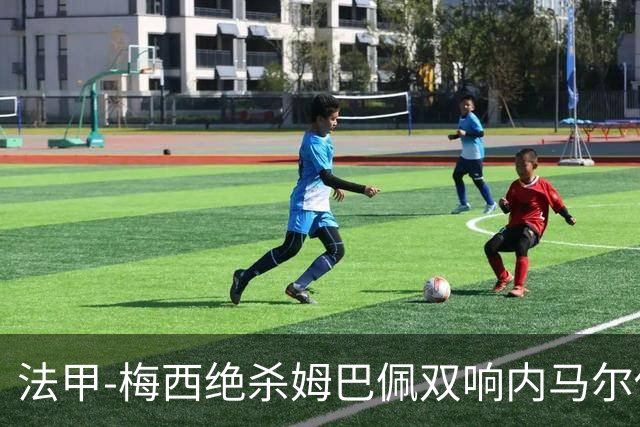 法甲-梅西绝杀姆巴佩双响内马尔传射 巴黎4-3里尔