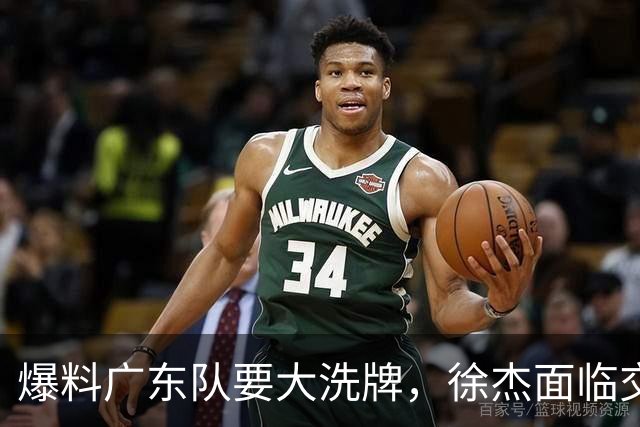 爆料广东队要大洗牌，徐杰面临交易，卢卡成老大，胡明轩队长不稳