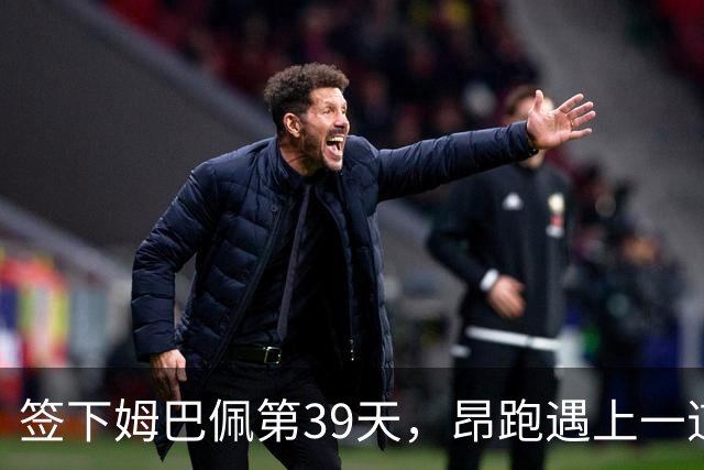 签下姆巴佩第39天，昂跑遇上一道中国考题