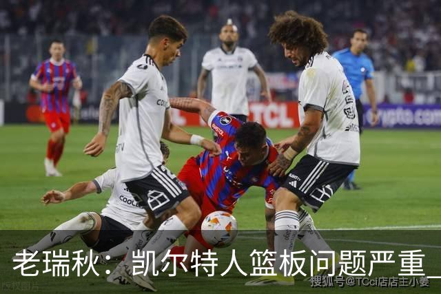 老瑞秋：凯尔特人篮板问题严重 米切罗面对老东家迎来救赎机会