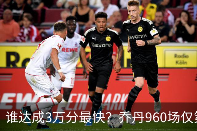 谁达成3万分最快？乔丹960场仅第二，科比1180场不进前五，第一是谁？