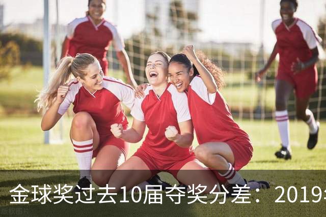 金球奖过去10届夺奖分差：2019年7分2024年41分，凯恩优势小于41