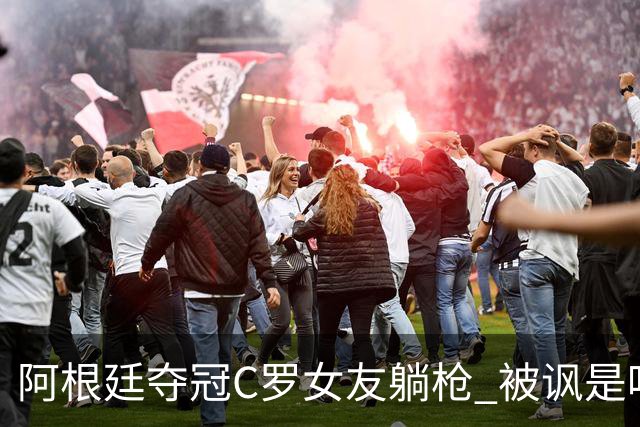 阿根廷夺冠C罗女友躺枪 被讽是唯一未庆祝的阿根廷人