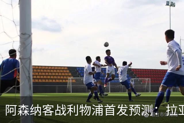 阿森纳客战利物浦首发预测：拉亚领衔4-2-3-1