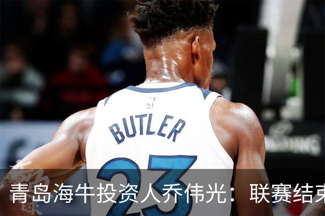青岛海牛投资人乔伟光：联赛结束了会给广大球迷一个交代