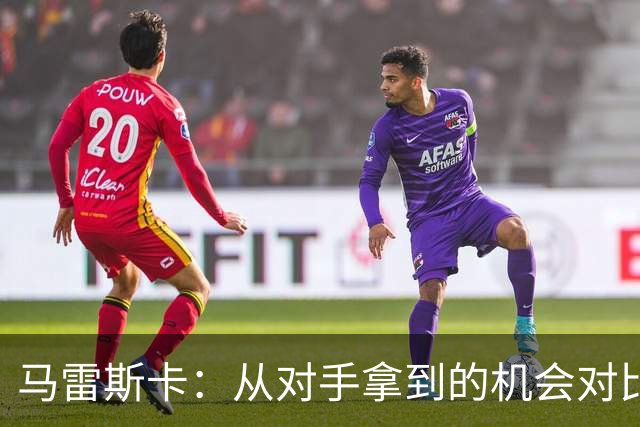 马雷斯卡：从对手拿到的机会对比来看，我们理应拿到更好的结果