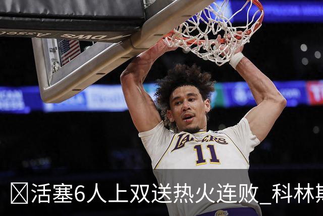 🏀活塞6人上双送热火连败 科林斯23+7 杜伦伤退 字母哥36+12