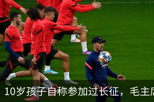 10岁孩子自称参加过长征，毛主席问谁能证明，他说：是我大舅贺龙！