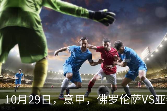 10月29日，意甲，佛罗伦萨VS亚特兰大，弗罗西诺内VS莱切
