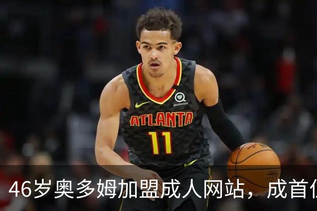 46岁奥多姆加盟成人网站，成首位入驻NBA球员