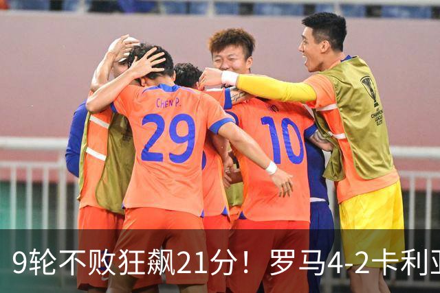 9轮不败狂飙21分！罗马4-2卡利亚里，19岁小将闪耀双响绝杀太疯狂