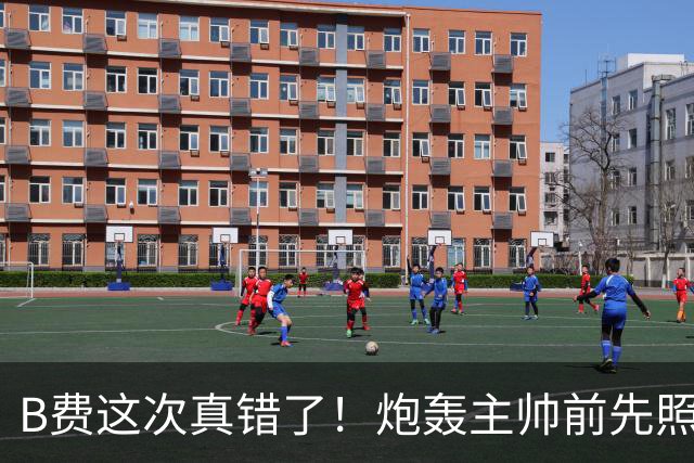 B费这次真错了！炮轰主帅前先照照镜子，别只想着逞匹夫之勇