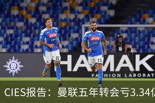 CIES报告：曼联五年转会亏3.34亿，资产效率垫底引热议