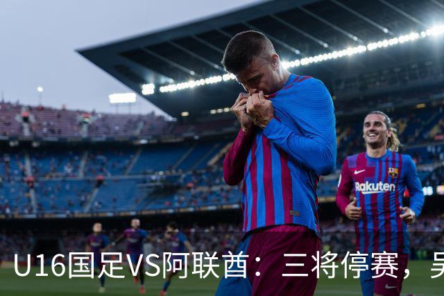 U16国足VS阿联酋：三将停赛，吴比乐坐镇中场，袁博涵领衔刘宇洋冲锋